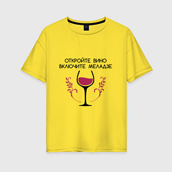 Женская футболка оверсайз Откройте вино Включите Меладзе