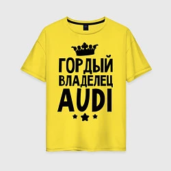Футболка оверсайз женская Гордый владелец Audi, цвет: желтый