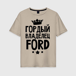 Футболка оверсайз женская Гордый владелец Ford, цвет: миндальный