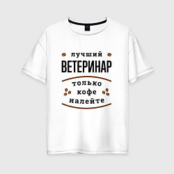 Футболка оверсайз женская Лучший Ветеринар, только кофе налейте, цвет: белый