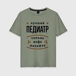 Футболка оверсайз женская Лучший Педиатр, только кофе налейте, цвет: авокадо