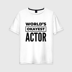 Женская футболка оверсайз The worlds okayest actor