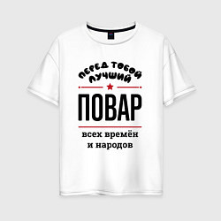 Футболка оверсайз женская Перед тобой лучший повар - всех времён и народов, цвет: белый