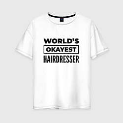 Футболка оверсайз женская The worlds okayest hairdresser, цвет: белый