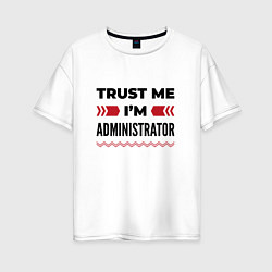 Футболка оверсайз женская Trust me - Im administrator, цвет: белый