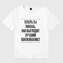 Футболка оверсайз женская Теперь ты знаешь как выглядит лучший воллейболист, цвет: белый