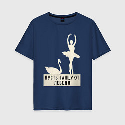 Футболка оверсайз женская Пусть танцуют лебеди, цвет: тёмно-синий