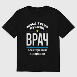 Футболка оверсайз женская Перед тобой лучший врач всех времён и народов, цвет: черный