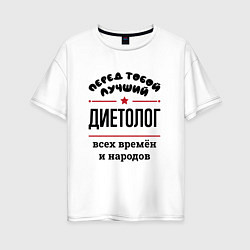 Женская футболка оверсайз Перед тобой лучший диетолог - всех времён и народо