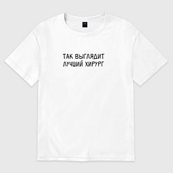 Футболка оверсайз женская Так выглядит лучший хирург - Врач, цвет: белый