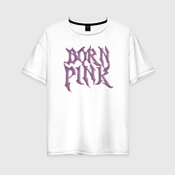 Женская футболка оверсайз Born pink Blackpink