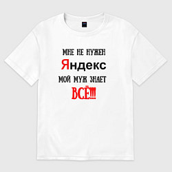 Футболка оверсайз женская Мне не нужен Яндекс - муж всё знает, цвет: белый