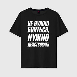 Футболка оверсайз женская Не нужно бояться нужно действовать, цвет: черный