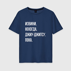 Футболка оверсайз женская Извини, некогда: джиу-джитсу, пока, цвет: тёмно-синий