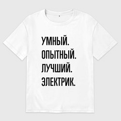 Футболка оверсайз женская Умный, опытный и лучший электрик, цвет: белый