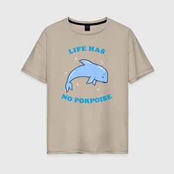 Женская футболка оверсайз Life has no porpoise