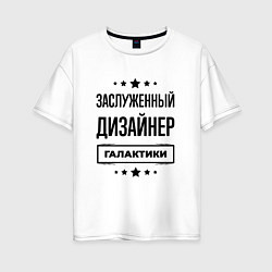 Футболка оверсайз женская Заслуженный дизайнер галактики, цвет: белый