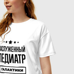 Футболка оверсайз женская Заслуженный педиатр галактики, цвет: белый — фото 2
