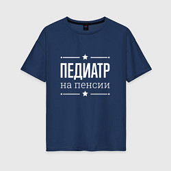 Футболка оверсайз женская Педиатр - на пенсии, цвет: тёмно-синий