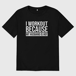 Футболка оверсайз женская Я тренируюсь так как мой муж горячий, цвет: черный