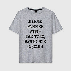 Женская футболка оверсайз Люблю раннее утро так тихо будто сдохли все