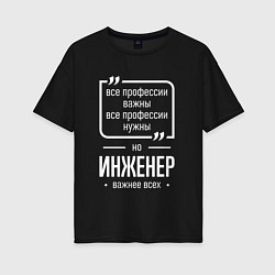 Футболка оверсайз женская Инженер нужнее всех, цвет: черный