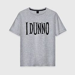 Футболка оверсайз женская Я не знаю - американский сленг, цвет: меланж