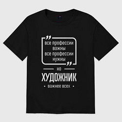 Футболка оверсайз женская Художник нужнее всех, цвет: черный