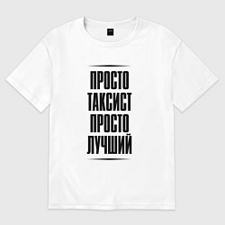 Футболка оверсайз женская Просто лучший таксист, цвет: белый
