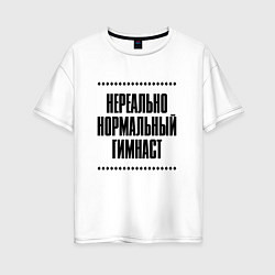 Футболка оверсайз женская Нереально нормальный гимнаст, цвет: белый