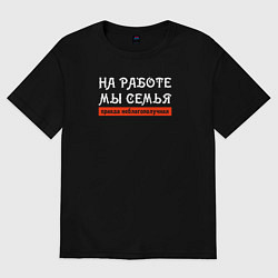 Футболка оверсайз женская На работе мы семья - правда неблагополучная, цвет: черный