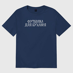 Футболка оверсайз женская Футболка для бухания, цвет: тёмно-синий