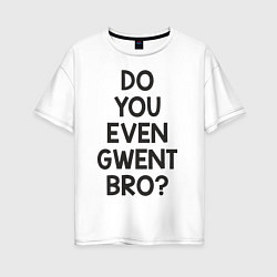 Футболка оверсайз женская DO YOU EVEN GWENT BRO?, цвет: белый