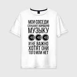 Женская футболка оверсайз Мои соседи слушают хор. музыку