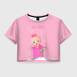 Футболка 3D укороченная женская Жду дочку !, цвет: 3D-принт