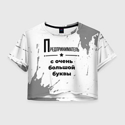 Футболка 3D укороченная женская Предприниматель ну с очень большой буквы, цвет: 3D-принт