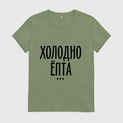 Футболка хлопковая женская Холодно ёпта, цвет: авокадо