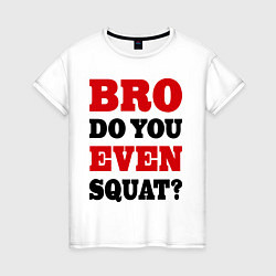 Футболка хлопковая женская Bro, do you even squat?, цвет: белый