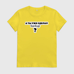 Футболка хлопковая женская А ты уже сделал backup?, цвет: желтый