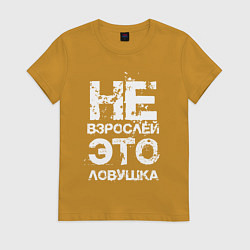 Футболка хлопковая женская НЕ ВЗРОСЛЕЙ, ЭТО ЛОВУШКА!, цвет: горчичный
