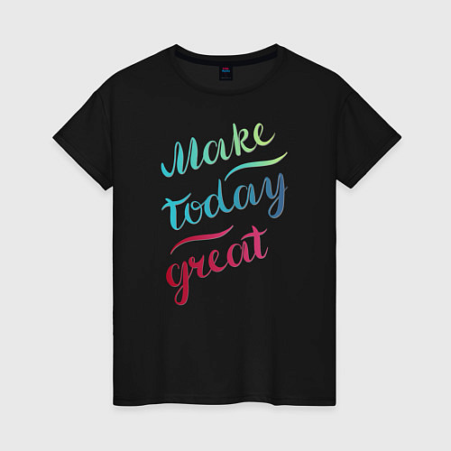 Женская футболка Make today great, настроение / Черный – фото 1