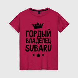 Футболка хлопковая женская Гордый владелец Subaru, цвет: маджента