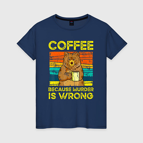 Женская футболка Кофе, потому что убийство это неправильно / Тёмно-синий – фото 1
