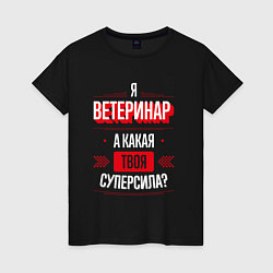 Футболка хлопковая женская Надпись: я Ветеринар, а какая твоя суперсила?, цвет: черный