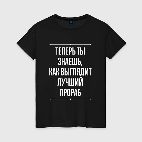 Женская футболка Теперь ты знаешь, как выглядит лучший Прораб / Черный – фото 1