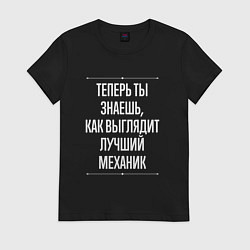 Футболка хлопковая женская Теперь ты знаешь, как выглядит лучший Механик, цвет: черный