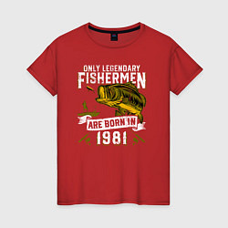 Футболка хлопковая женская Только легендарные рыбаки рождаются в 1981, цвет: красный