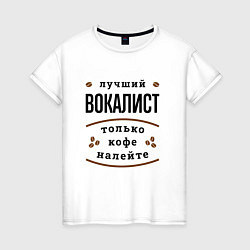 Футболка хлопковая женская Лучший вокалист, только кофе налейте, цвет: белый