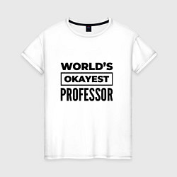 Футболка хлопковая женская The worlds okayest professor, цвет: белый