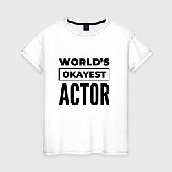 Футболка хлопковая женская The worlds okayest actor, цвет: белый